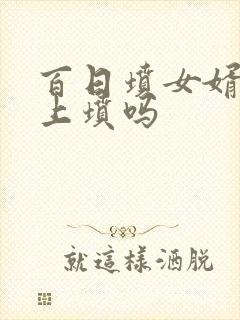 百日坟女婿能去上坟吗