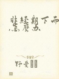 非经期下面出血,怎么办