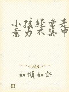 小孩经常走神注意力不集中