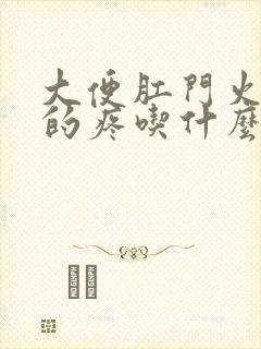 大便肛门火辣辣的疼吃什么药封面