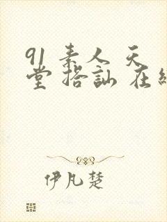 91 素人 天堂 搭讪 在线