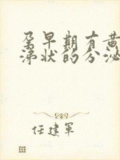 孕早期有黄色鼻涕状的分泌物