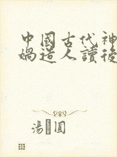 中国古代神话女娲造人读后感20字