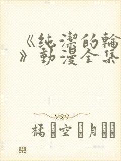 《纯洁的轮舞曲》动漫全集完整版