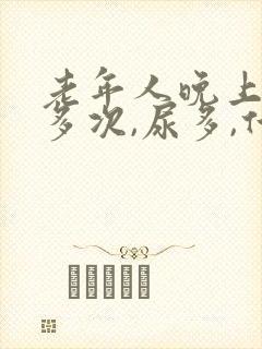 老年人晚上起夜多次,尿多,什么原因