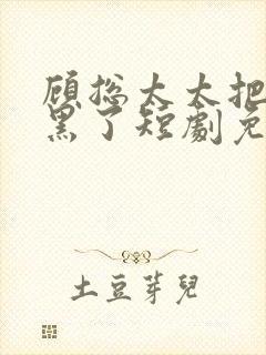 顾总太太把你拉黑了短剧免费观看完整