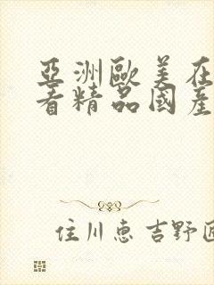 亚洲欧美在线观看精品国产