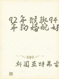 92年猴与94年狗婚配好不好
