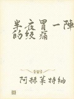 半夜胃一阵一阵的绞痛