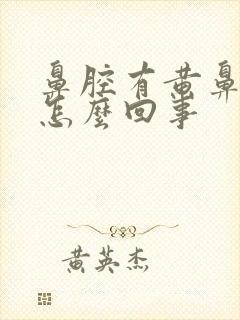 鼻腔有黄鼻涕是怎么回事