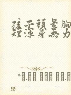 孩子头晕胸闷气短浑身无力是怎么回事