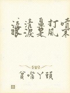 流清鼻打喷嚏流眼泪是风寒还是风热