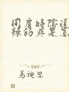 同房时阴道火辣辣的疼是怎么回事封面