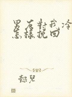 男友对我冷淡我怎样挽回