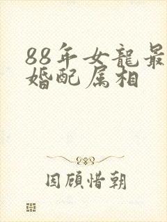 88年女龙最佳婚配属相