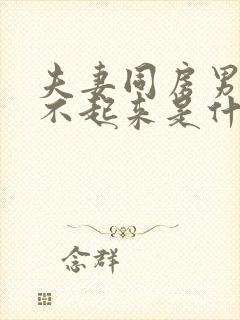 夫妻同房男人硬不起来是什么原因