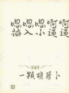 嗯嗯嗯啊啊啊快插入小逼逼