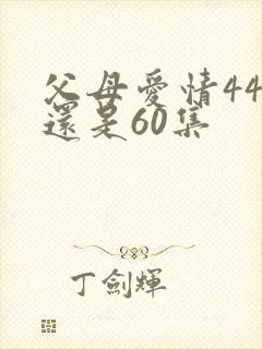 父母爱情44集还是60集