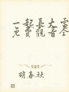 一起长大电视剧免费观看全集王子文