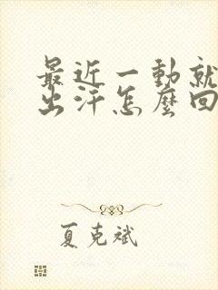 最近一动就浑身出汗怎么回事