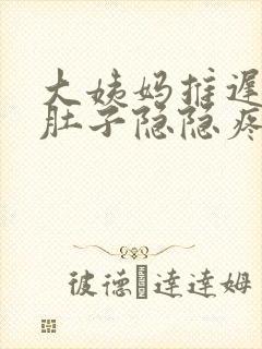 大姨妈推迟四天肚子隐隐疼