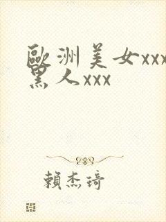 欧洲美女xxx黑人xxx