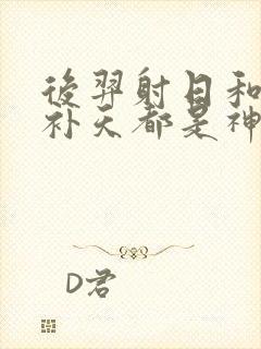 后羿射日和女娲补天都是神话故事吗