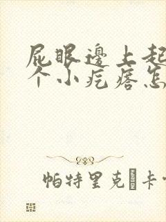 屁眼边上起了一个小疙瘩怎么回事封面