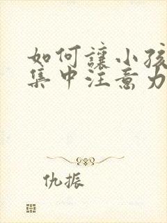 如何让小孩上课集中注意力