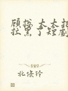 顾总 太太把你拉黑了短剧免费播放