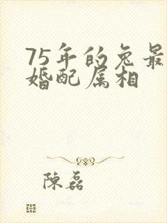 75年的兔最佳婚配属相