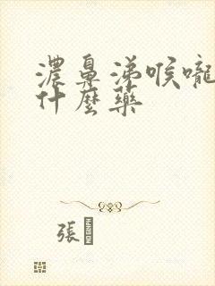 浓鼻涕喉咙痛吃什么药封面