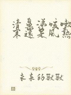 清鼻涕咳嗽是风寒还是风热