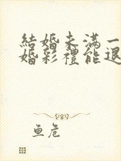 结婚未满一年离婚彩礼能退吗