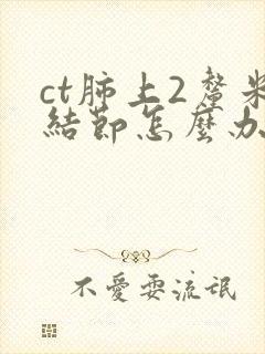 ct肺上2厘米结节怎么办