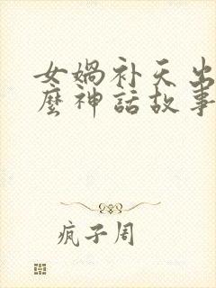 女娲补天出自什么神话故事