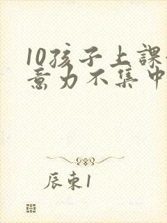 10孩子上课注意力不集中
