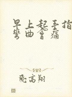 早上起手指僵硬弯曲会痛