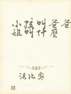 小孩叫爸爸的姐姐叫什么