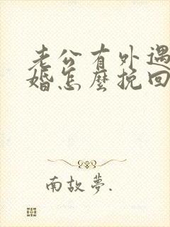 老公有外遇想离婚怎么挽回