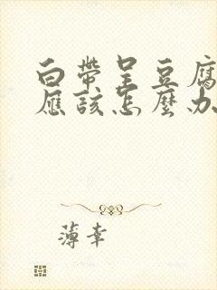 白带呈豆腐渣状应该怎么办