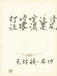 打喷嚏流清鼻涕流眼泪是风寒还是风热感冒