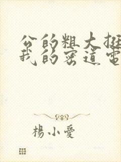 公的粗大挺进了我的密道电影院