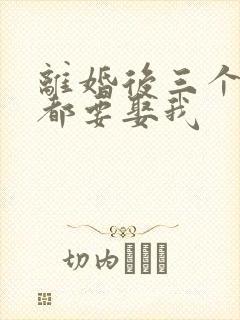 离婚后三个大佬都要娶我