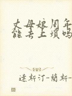 丈母娘周年女婿能去上坟吗