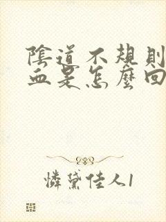 阴道不规则得出血是怎么回事