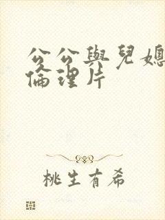 公公与儿媳日本伦理片