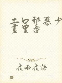 工口邪恶少女漫画里番