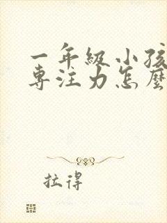 一年级小孩子的专注力怎么培养