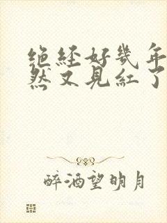 绝经好几年了突然又见红了咋回事